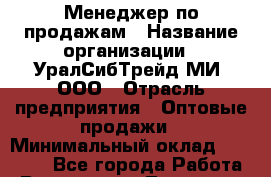 Менеджер по продажам › Название организации ­ УралСибТрейд-МИ, ООО › Отрасль предприятия ­ Оптовые продажи › Минимальный оклад ­ 15 000 - Все города Работа » Вакансии   . Тыва респ.,Ак-Довурак г.